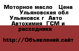  Моторное масло › Цена ­ 250 - Ульяновская обл., Ульяновск г. Авто » Автохимия, ГСМ и расходники   